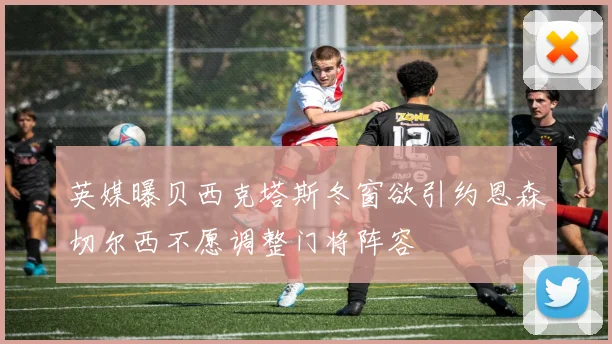 英媒曝贝西克塔斯冬窗欲引约恩森切尔西不愿调整门将阵容