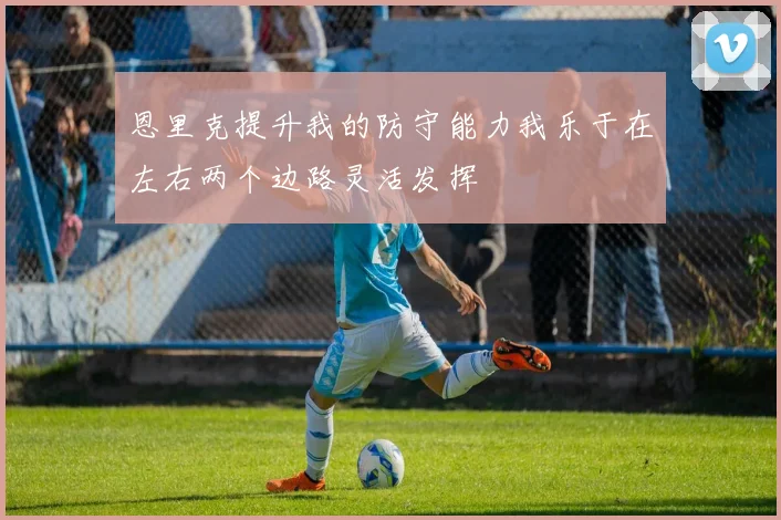 恩里克提升我的防守能力我乐于在左右两个边路灵活发挥