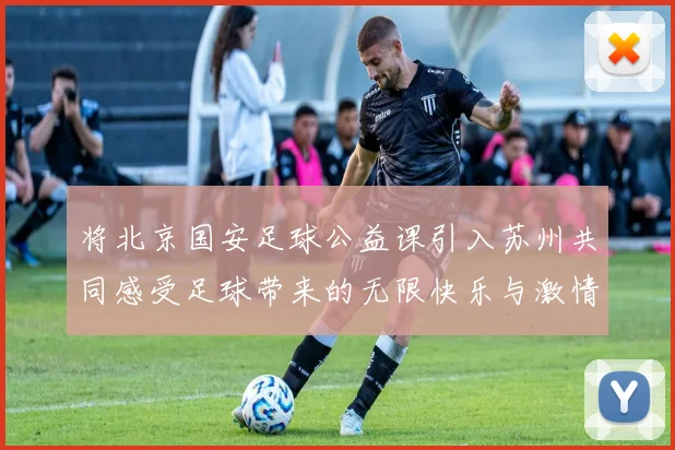 将北京国安足球公益课引入苏州共同感受足球带来的无限快乐与激情