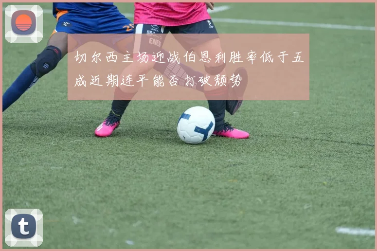切尔西主场迎战伯恩利胜率低于五成近期连平能否打破颓势