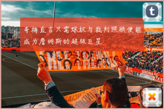 夸梅直言只需球权与裁判照顾便能成为詹姆斯的超级巨星