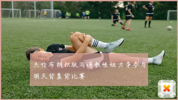 杰伦布朗积极沟通教练组力争参与明天背靠背比赛
