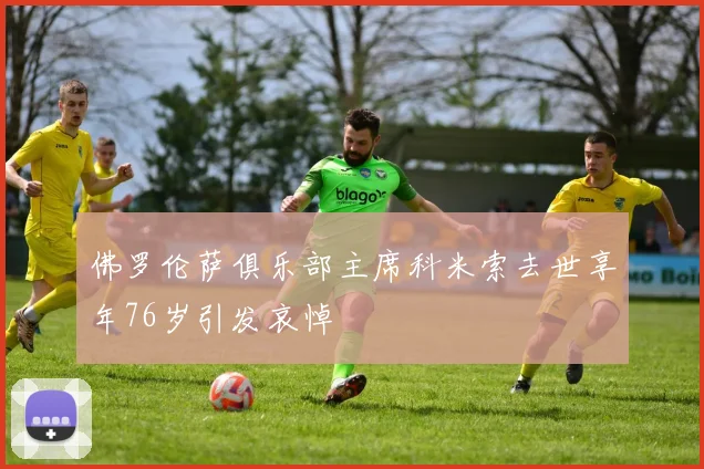 佛罗伦萨俱乐部主席科米索去世享年76岁引发哀悼
