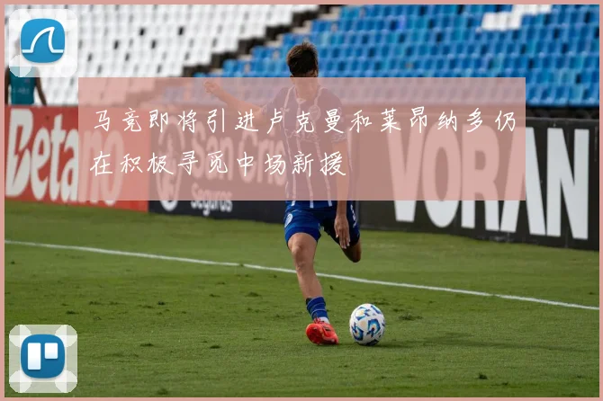 马竞即将引进卢克曼和莱昂纳多仍在积极寻觅中场新援