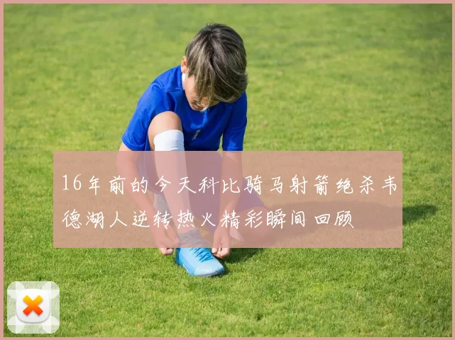 16年前的今天科比骑马射箭绝杀韦德湖人逆转热火精彩瞬间回顾